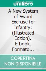 A New System of Sword Exercise for Infantry: (Illustrated Edition). E-book. Formato PDF ebook