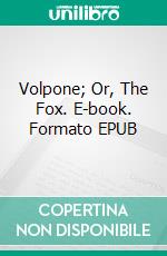 Volpone; Or, The Fox. E-book. Formato EPUB ebook di Ben Jonson