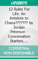 12 Rules For Life: An Antidote to Chaos??????? by Jordan Peterson | Conversation Starters. E-book. Formato EPUB ebook di dailyBooks