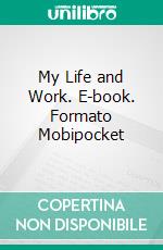 My Life and Work. E-book. Formato Mobipocket ebook