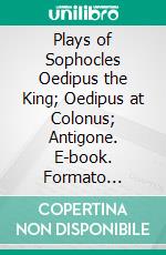 Plays of Sophocles Oedipus the King; Oedipus at Colonus; Antigone. E-book. Formato Mobipocket ebook di Sophocles