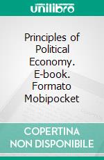 Principles of Political Economy. E-book. Formato EPUB ebook di John Stuart Mill