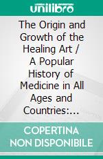 The Origin and Growth of the Healing Art / A Popular History of Medicine in All Ages and Countries: (Illustrated Edition). E-book. Formato PDF ebook di Edward Berdoe