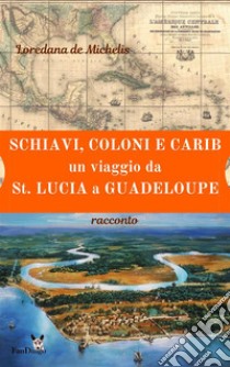 Schiavi, coloni, e carib. Un viaggio da St. Lucia a Guadeloupe: racconto. E-book. Formato EPUB ebook di Loredana de Michelis