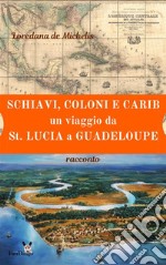 Schiavi, coloni, e carib. Un viaggio da St. Lucia a Guadeloupe: racconto. E-book. Formato EPUB ebook