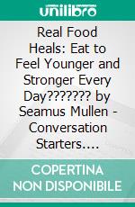 Real Food Heals: Eat to Feel Younger and Stronger Every Day??????? by Seamus Mullen | Conversation Starters. E-book. Formato EPUB ebook di dailyBooks