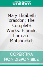 Mary Elizabeth Braddon: The Complete Works. E-book. Formato EPUB ebook di Mary Elizabeth Braddon