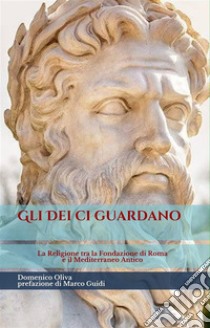 Gli déi ci guardano: La religione tra la Fondazione di Roma e il Mediterraneo Antico. E-book. Formato EPUB ebook di Domenico Oliva