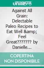 Against All Grain: Delectable Paleo Recipes to Eat Well & Feel Great??????? by Danielle Walker | Conversation Starters. E-book. Formato EPUB ebook di dailyBooks