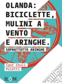 Olanda: biciclette, mulini a vento e aringhe.Soprattutto aringhe. E-book. Formato EPUB ebook di Igor Ebuli Poletti