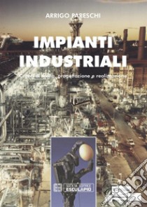 Impianti Industriali. Criteri di Scelta, Progettazione e Realizzazione. E-book. Formato PDF ebook di Arrigo Pareschi