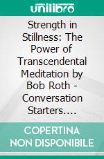 Strength in Stillness: The Power of Transcendental Meditation by Bob Roth | Conversation Starters. E-book. Formato EPUB ebook di dailyBooks