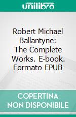 Robert Michael Ballantyne: The Complete Works. E-book. Formato EPUB ebook di Robert Michael Ballantyne