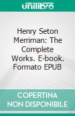 Henry Seton Merriman: The Complete Works. E-book. Formato Mobipocket ebook di Henry Seton Merriman