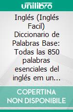 Inglés (Inglés Facil) Diccionario de Palabras Base: Todas las 850 palabras esenciales del inglés em un diccionario ingles español con traducción y frases de ejemplo. E-book. Formato Mobipocket ebook