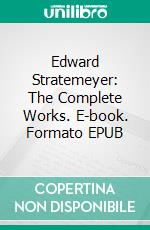 Edward Stratemeyer: The Complete Works. E-book. Formato EPUB ebook di Edward Stratemeyer