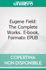 Eugene Field: The Complete Works. E-book. Formato Mobipocket ebook di Eugene Field