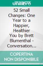 52 Small Changes: One Year to a Happier, Healthier You by Brett Blumenthal | Conversation Starters. E-book. Formato EPUB ebook di dailyBooks