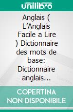 Anglais ( L’Anglais Facile a Lire ) Dictionnaire des mots de base: Dictionnaire anglais francais des 850 mots anglais essentiels, avec traduction et exemples de phrases. E-book. Formato Mobipocket ebook di Mobile Library