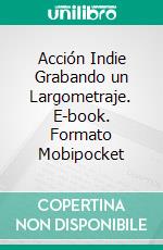 Acción Indie Grabando un Largometraje. E-book. Formato Mobipocket ebook