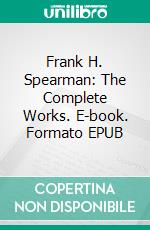 Frank H. Spearman: The Complete Works. E-book. Formato Mobipocket ebook di Frank H. Spearman