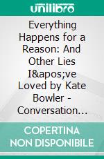 Everything Happens for a Reason: And Other Lies I've Loved by Kate Bowler | Conversation Starters. E-book. Formato EPUB ebook di dailyBooks