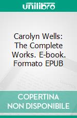 Carolyn Wells: The Complete Works. E-book. Formato EPUB ebook