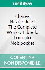 Charles Neville Buck: The Complete Works. E-book. Formato Mobipocket ebook di Charles Neville Buck