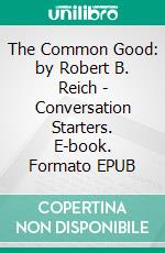 The Common Good: by Robert B. Reich | Conversation Starters. E-book. Formato EPUB ebook di dailyBooks