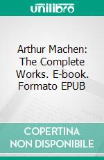 Arthur Machen: The Complete Works. E-book. Formato Mobipocket ebook di Arthur Machen