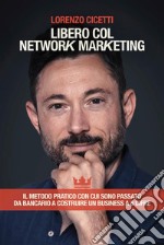 Libero col Network Marketing: Il Metodo Pratico con cui sono passato da Bancario a costruire un Business a 6 cifre. E-book. Formato EPUB