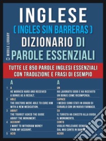 Inglese ( Ingles Sin Barreras )  Dizionario di Parole EssenzialiTutte le 850 parole inglesi essenziali, con traduzione e frasi di esempio. E-book. Formato Mobipocket ebook di Mobile Library