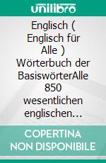 Englisch ( Englisch für Alle ) Wörterbuch der BasiswörterAlle 850 wesentlichen englischen Wörter mit Übersetzung und Beispielsätzen. E-book. Formato EPUB ebook di Mobile Library