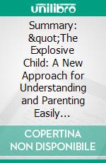 Summary: &quot;The Explosive Child: A New Approach for Understanding and Parenting Easily Frustrated, Chronically Inflexible Children&quot; by Ross Greene PhD - Discussion Prompts. E-book. Formato EPUB ebook