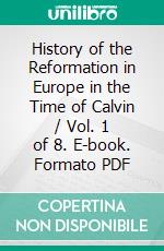 History of the Reformation in Europe in the Time of Calvin / Vol. 1 of 8. E-book. Formato PDF