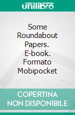 Some Roundabout Papers. E-book. Formato Mobipocket ebook