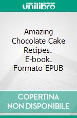 Amazing Chocolate Cake Recipes. E-book. Formato EPUB ebook