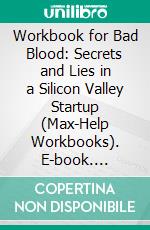 Workbook for Bad Blood: Secrets and Lies in a Silicon Valley Startup (Max-Help Workbooks). E-book. Formato EPUB ebook di Maxhelp