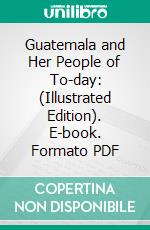 Guatemala and Her People of To-day: (Illustrated Edition). E-book. Formato PDF ebook di Nevin O. Winter