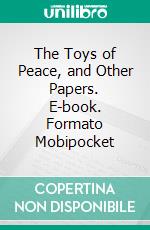 The Toys of Peace, and Other Papers. E-book. Formato Mobipocket ebook