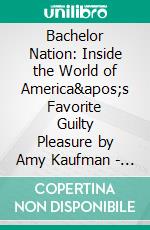 Bachelor Nation: Inside the World of America's Favorite Guilty Pleasure by Amy Kaufman | Conversation Starters. E-book. Formato EPUB ebook di dailyBooks