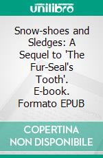 Snow-shoes and Sledges: A Sequel to "The Fur-Seal's Tooth". E-book. Formato EPUB ebook