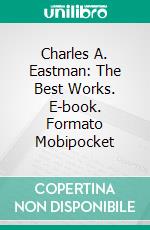 Charles A. Eastman: The Best Works. E-book. Formato EPUB ebook di Charles A. Eastman