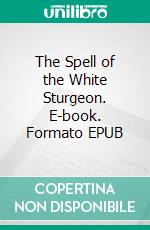 The Spell of the White Sturgeon. E-book. Formato EPUB ebook di Jim Kjelgaard