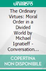 The Ordinary Virtues: Moral Order in a Divided World by Michael Ignatieff | Conversation Starters. E-book. Formato EPUB ebook di dailyBooks