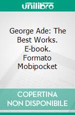 George Ade: The Best Works. E-book. Formato EPUB ebook di George Ade