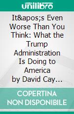 It's Even Worse Than You Think: What the Trump Administration Is Doing to America by David Cay Johnston  | Conversation Starters. E-book. Formato EPUB ebook di dailyBooks