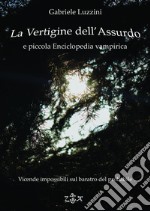 La Vertigine dell'Assurdo e Piccola Enciclopedia Vampirica: Vicende impossibili sul baratro del Probabile. E-book. Formato Mobipocket ebook