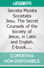 Secreta Monita Societatis Jesu. The Secret Counsels of the Society of Jesus, in Latin and English. E-book. Formato Mobipocket ebook