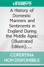 A History of Domestic Manners and Sentiments in England During the Middle Ages: (Illustrated Edition). E-book. Formato Mobipocket ebook